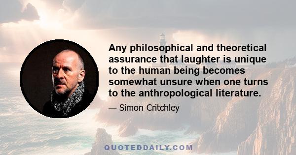 Any philosophical and theoretical assurance that laughter is unique to the human being becomes somewhat unsure when one turns to the anthropological literature.