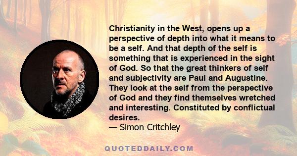 Christianity in the West, opens up a perspective of depth into what it means to be a self. And that depth of the self is something that is experienced in the sight of God. So that the great thinkers of self and