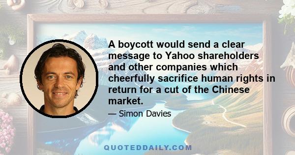 A boycott would send a clear message to Yahoo shareholders and other companies which cheerfully sacrifice human rights in return for a cut of the Chinese market.