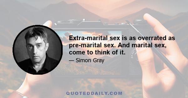 Extra-marital sex is as overrated as pre-marital sex. And marital sex, come to think of it.