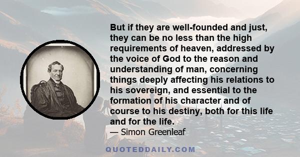 But if they are well-founded and just, they can be no less than the high requirements of heaven, addressed by the voice of God to the reason and understanding of man, concerning things deeply affecting his relations to