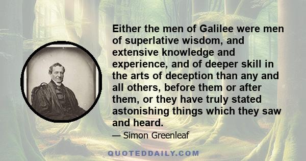 Either the men of Galilee were men of superlative wisdom, and extensive knowledge and experience, and of deeper skill in the arts of deception than any and all others, before them or after them, or they have truly