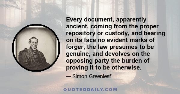 Every document, apparently ancient, coming from the proper repository or custody, and bearing on its face no evident marks of forger, the law presumes to be genuine, and devolves on the opposing party the burden of