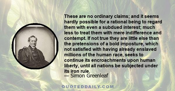 These are no ordinary claims; and it seems hardly possible for a rational being to regard them with even a subdued interest; much less to treat them with mere indifference and contempt. If not true they are little else