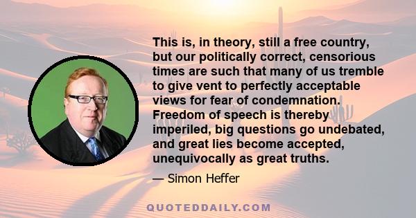 This is, in theory, still a free country, but our politically correct, censorious times are such that many of us tremble to give vent to perfectly acceptable views for fear of condemnation. Freedom of speech is thereby