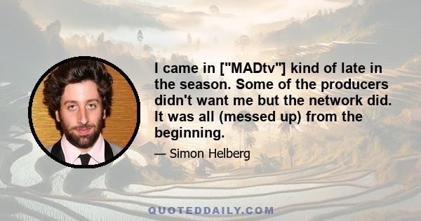 I came in [MADtv] kind of late in the season. Some of the producers didn't want me but the network did. It was all (messed up) from the beginning.