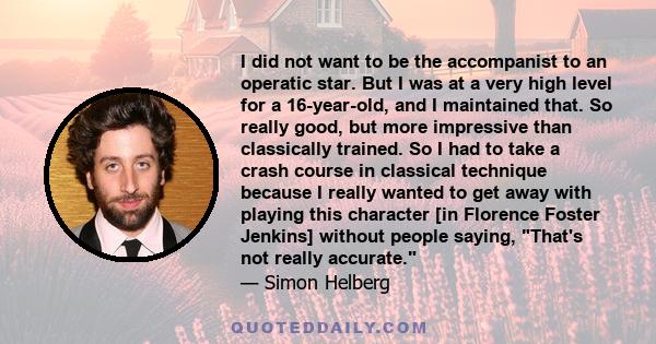 I did not want to be the accompanist to an operatic star. But I was at a very high level for a 16-year-old, and I maintained that. So really good, but more impressive than classically trained. So I had to take a crash