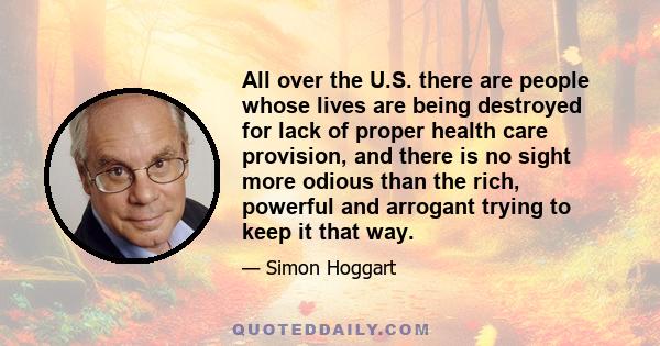 All over the U.S. there are people whose lives are being destroyed for lack of proper health care provision, and there is no sight more odious than the rich, powerful and arrogant trying to keep it that way.