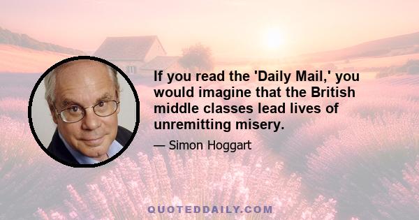 If you read the 'Daily Mail,' you would imagine that the British middle classes lead lives of unremitting misery.