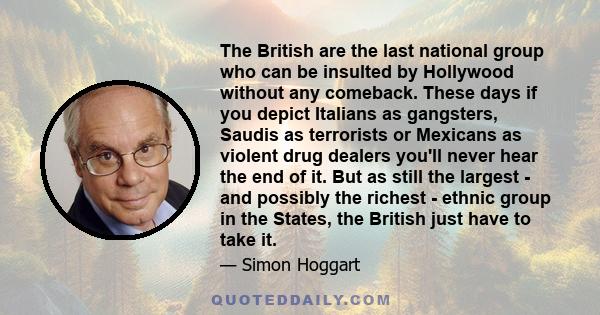 The British are the last national group who can be insulted by Hollywood without any comeback. These days if you depict Italians as gangsters, Saudis as terrorists or Mexicans as violent drug dealers you'll never hear