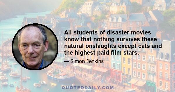 All students of disaster movies know that nothing survives these natural onslaughts except cats and the highest paid film stars.