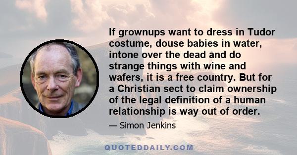 If grownups want to dress in Tudor costume, douse babies in water, intone over the dead and do strange things with wine and wafers, it is a free country. But for a Christian sect to claim ownership of the legal