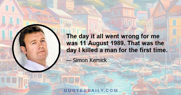 The day it all went wrong for me was 11 August 1989. That was the day I killed a man for the first time.