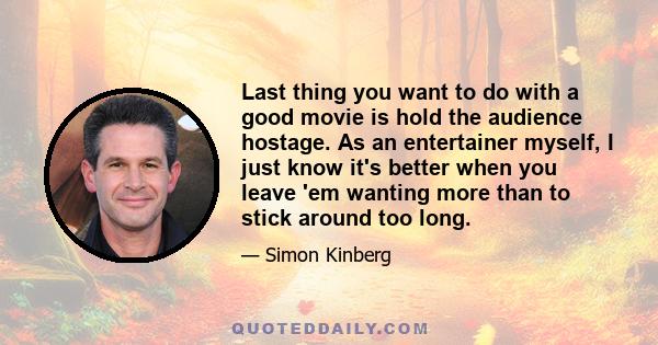 Last thing you want to do with a good movie is hold the audience hostage. As an entertainer myself, I just know it's better when you leave 'em wanting more than to stick around too long.