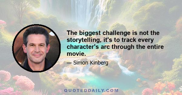 The biggest challenge is not the storytelling, it's to track every character's arc through the entire movie.