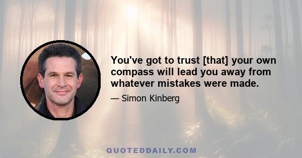 You've got to trust [that] your own compass will lead you away from whatever mistakes were made.