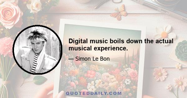 Digital music boils down the actual musical experience.