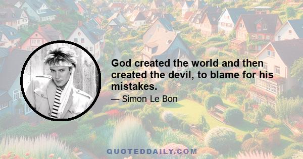 God created the world and then created the devil, to blame for his mistakes.