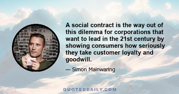 A social contract is the way out of this dilemma for corporations that want to lead in the 21st century by showing consumers how seriously they take customer loyalty and goodwill.