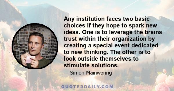 Any institution faces two basic choices if they hope to spark new ideas. One is to leverage the brains trust within their organization by creating a special event dedicated to new thinking. The other is to look outside