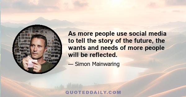 As more people use social media to tell the story of the future, the wants and needs of more people will be reflected.