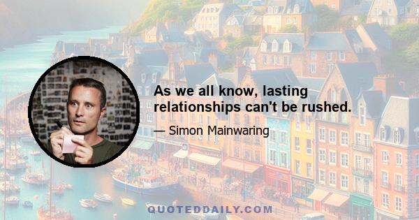 As we all know, lasting relationships can't be rushed.