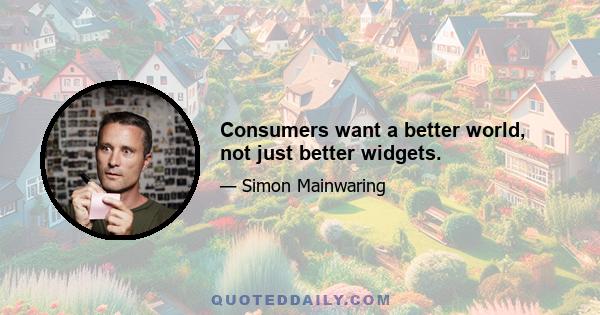 Consumers want a better world, not just better widgets.