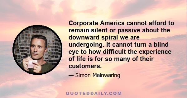 Corporate America cannot afford to remain silent or passive about the downward spiral we are undergoing. It cannot turn a blind eye to how difficult the experience of life is for so many of their customers.