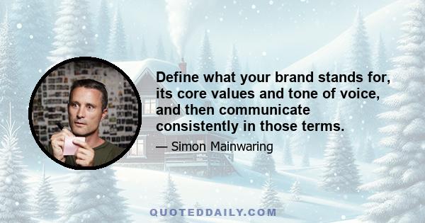 Define what your brand stands for, its core values and tone of voice, and then communicate consistently in those terms.