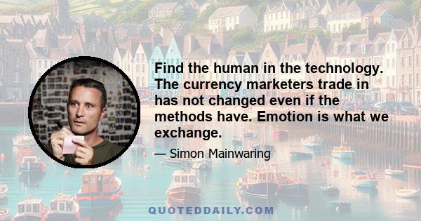 Find the human in the technology. The currency marketers trade in has not changed even if the methods have. Emotion is what we exchange.