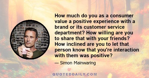 How much do you as a consumer value a positive experience with a brand or its customer service department? How willing are you to share that with your friends? How inclined are you to let that person know that you're