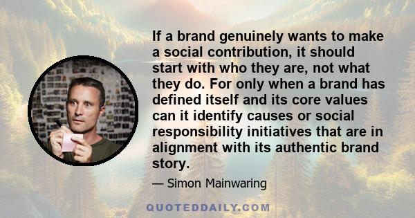 If a brand genuinely wants to make a social contribution, it should start with who they are, not what they do. For only when a brand has defined itself and its core values can it identify causes or social responsibility 