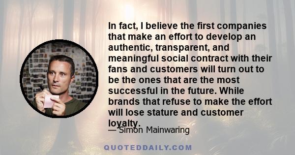 In fact, I believe the first companies that make an effort to develop an authentic, transparent, and meaningful social contract with their fans and customers will turn out to be the ones that are the most successful in