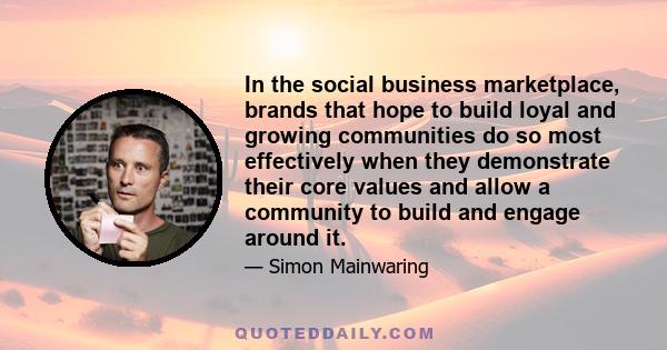 In the social business marketplace, brands that hope to build loyal and growing communities do so most effectively when they demonstrate their core values and allow a community to build and engage around it.