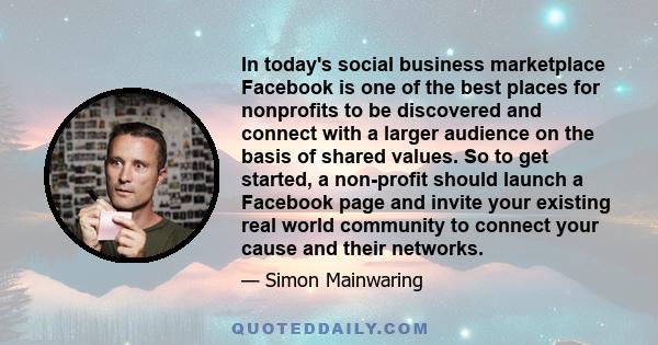 In today's social business marketplace Facebook is one of the best places for nonprofits to be discovered and connect with a larger audience on the basis of shared values. So to get started, a non-profit should launch a 