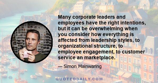 Many corporate leaders and employees have the right intentions, but it can be overwhelming when you consider how everything is affected from leadership styles, to organizational structure, to employee engagement, to