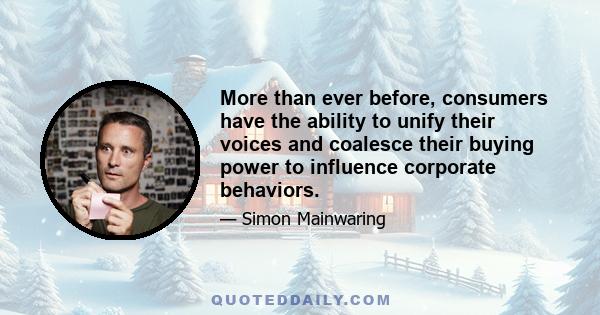 More than ever before, consumers have the ability to unify their voices and coalesce their buying power to influence corporate behaviors.