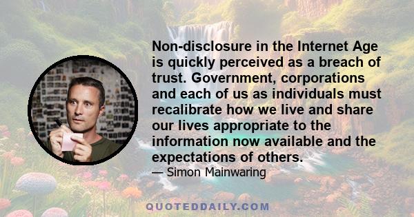 Non-disclosure in the Internet Age is quickly perceived as a breach of trust. Government, corporations and each of us as individuals must recalibrate how we live and share our lives appropriate to the information now