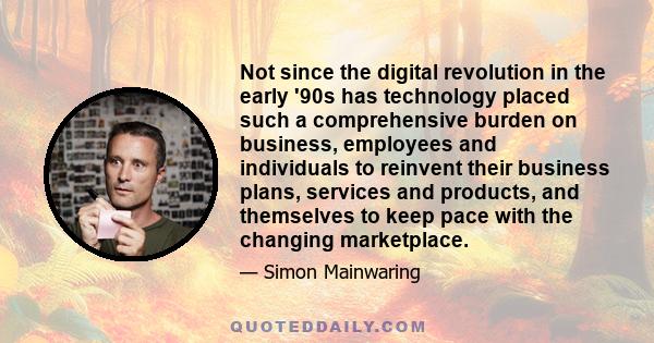 Not since the digital revolution in the early '90s has technology placed such a comprehensive burden on business, employees and individuals to reinvent their business plans, services and products, and themselves to keep 