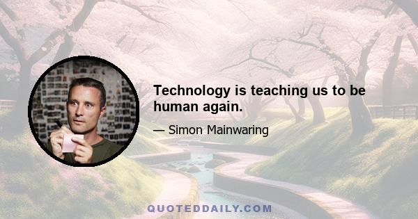 Technology is teaching us to be human again.