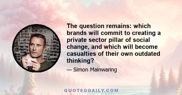 The question remains: which brands will commit to creating a private sector pillar of social change, and which will become casualties of their own outdated thinking?