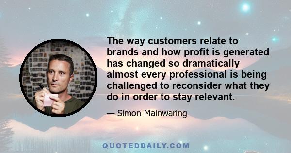 The way customers relate to brands and how profit is generated has changed so dramatically almost every professional is being challenged to reconsider what they do in order to stay relevant.