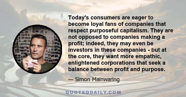 Today's consumers are eager to become loyal fans of companies that respect purposeful capitalism. They are not opposed to companies making a profit; indeed, they may even be investors in these companies - but at the