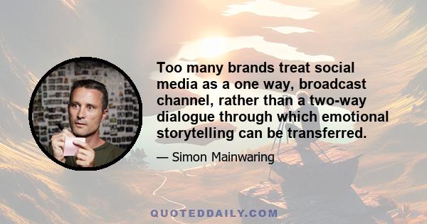 Too many brands treat social media as a one way, broadcast channel, rather than a two-way dialogue through which emotional storytelling can be transferred.