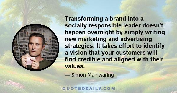 Transforming a brand into a socially responsible leader doesn't happen overnight by simply writing new marketing and advertising strategies. It takes effort to identify a vision that your customers will find credible