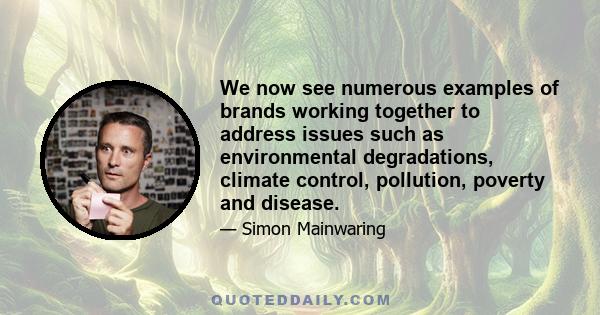 We now see numerous examples of brands working together to address issues such as environmental degradations, climate control, pollution, poverty and disease.