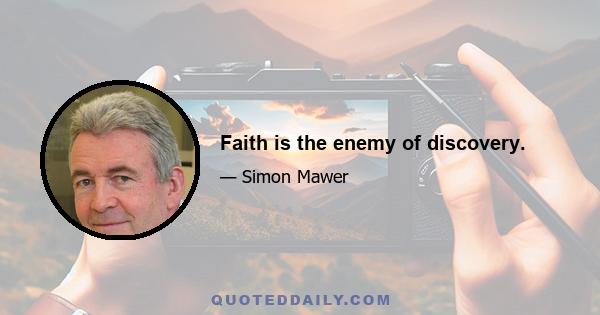 Faith is the enemy of discovery.