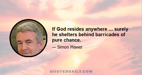 If God resides anywhere ... surely he shelters behind barricades of pure chance.