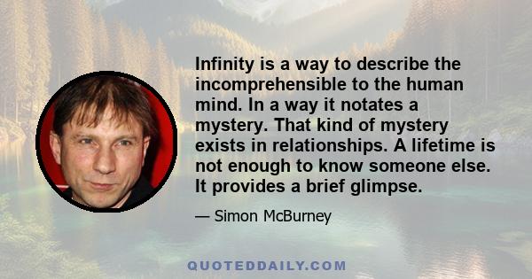 Infinity is a way to describe the incomprehensible to the human mind. In a way it notates a mystery. That kind of mystery exists in relationships. A lifetime is not enough to know someone else. It provides a brief