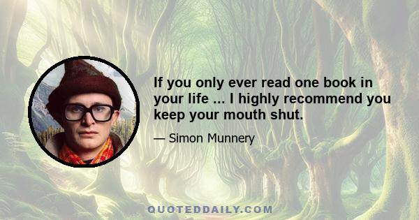 If you only ever read one book in your life ... I highly recommend you keep your mouth shut.